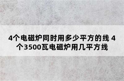 4个电磁炉同时用多少平方的线 4个3500瓦电磁炉用几平方线